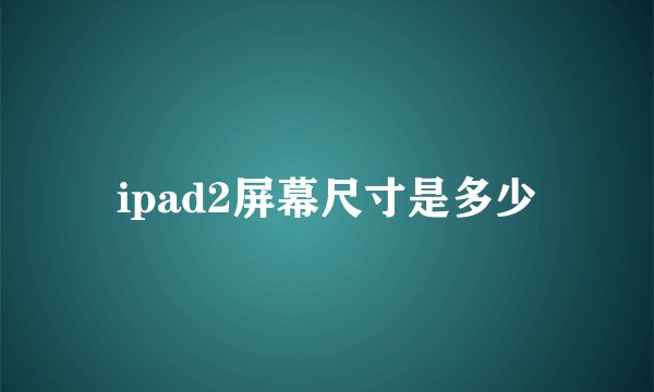 ipad2屏幕尺寸是多少