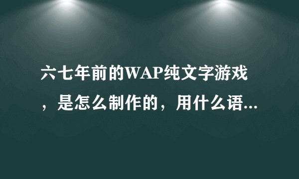 六七年前的WAP纯文字游戏，是怎么制作的，用什么语言？有哪些技术必备