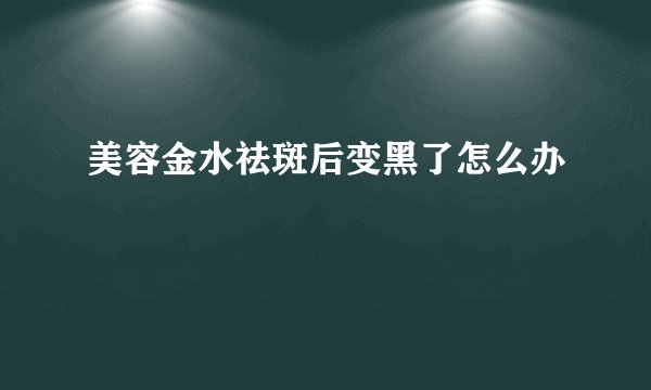 美容金水祛斑后变黑了怎么办