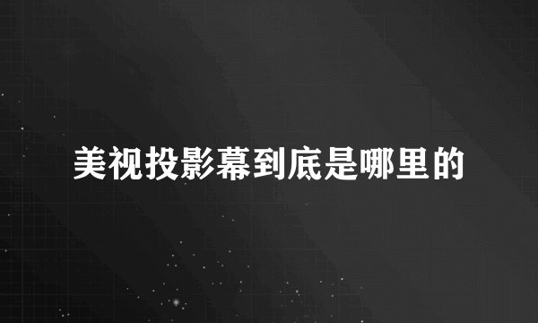 美视投影幕到底是哪里的