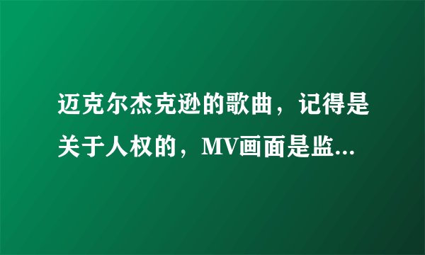 迈克尔杰克逊的歌曲，记得是关于人权的，MV画面是监狱里的镜头，