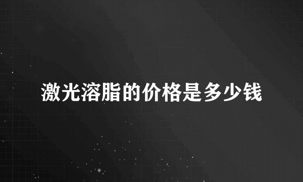 激光溶脂的价格是多少钱