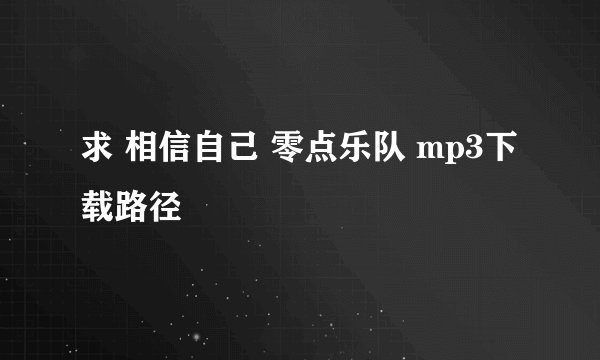 求 相信自己 零点乐队 mp3下载路径