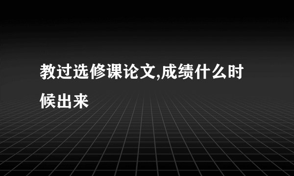 教过选修课论文,成绩什么时候出来
