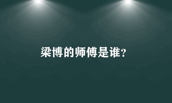 梁博的师傅是谁？