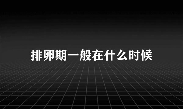 排卵期一般在什么时候