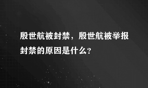 殷世航被封禁,殷世航被举报封禁的原因是什么?