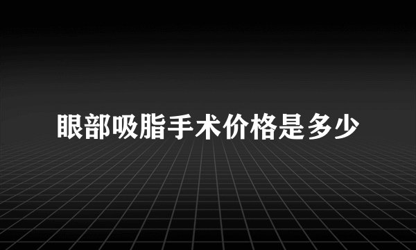 眼部吸脂手术价格是多少