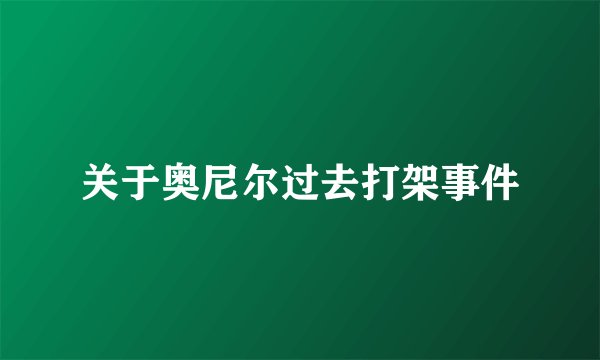 关于奥尼尔过去打架事件