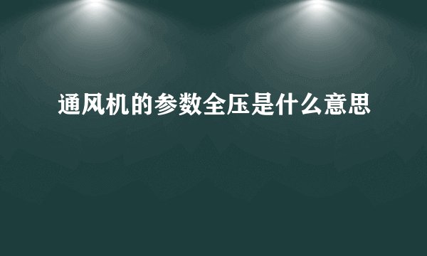 通风机的参数全压是什么意思