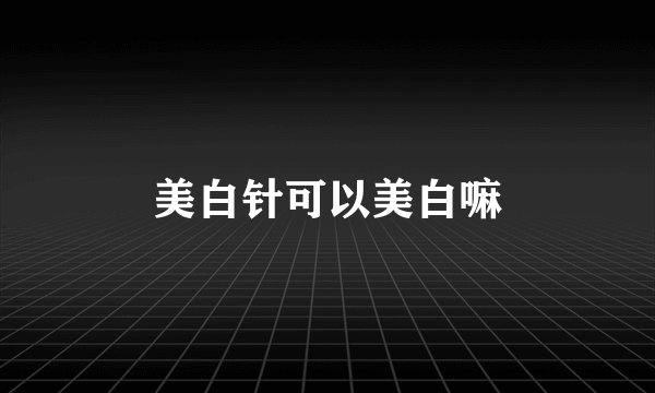 美白针可以美白嘛