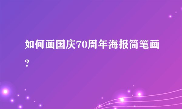 如何画国庆70周年海报简笔画？