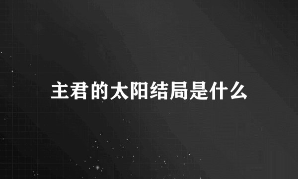 主君的太阳结局是什么