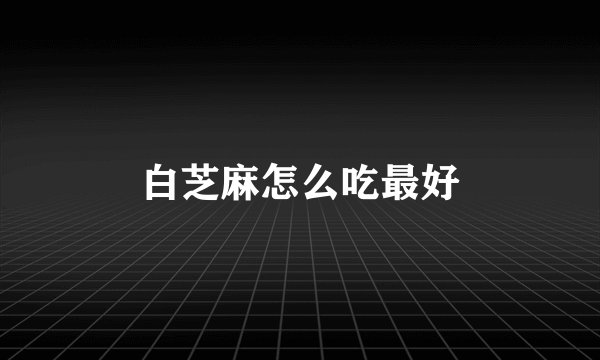 白芝麻怎么吃最好