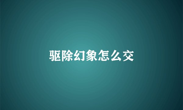 驱除幻象怎么交