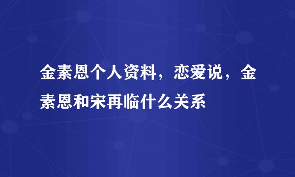 金素恩个人资料，恋爱说，金素恩和宋再临什么关系
