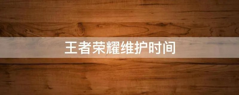 王者荣耀维护时间