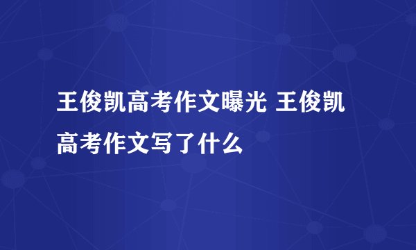 王俊凯高考作文曝光 王俊凯高考作文写了什么