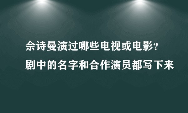 佘诗曼演过哪些电视或电影?剧中的名字和合作演员都写下来
