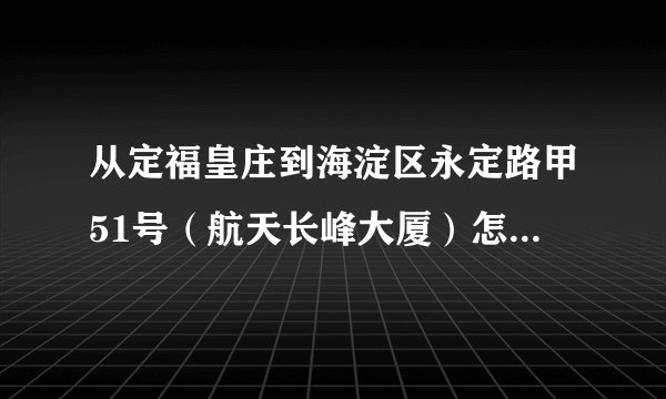 从定福皇庄到海淀区永定路甲51号（航天长峰大厦）怎么坐车比较快