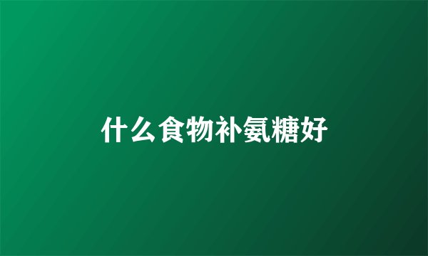 什么食物补氨糖好