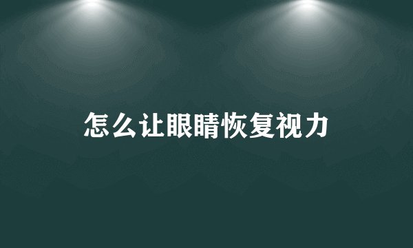 怎么让眼睛恢复视力