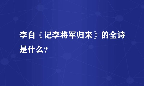 李白《记李将军归来》的全诗是什么?