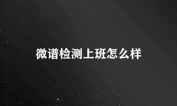 微谱检测上班怎么样