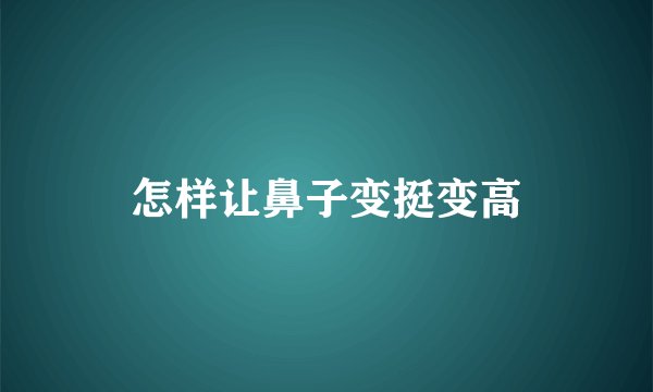 怎样让鼻子变挺变高