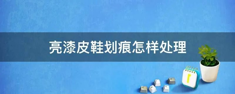 亮漆皮鞋划痕怎样处理