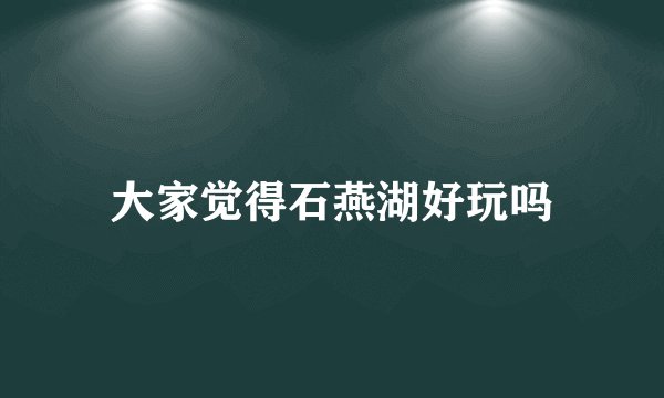 大家觉得石燕湖好玩吗