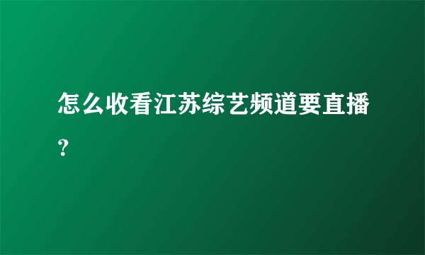 怎么收看江苏综艺频道要直播？