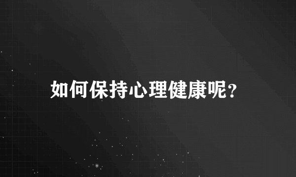 如何保持心理健康呢？