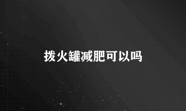 拨火罐减肥可以吗