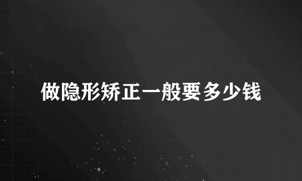 做隐形矫正一般要多少钱