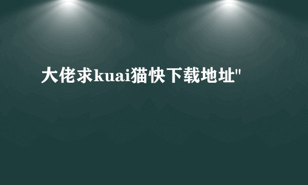 大佬求kuai猫快下载地址