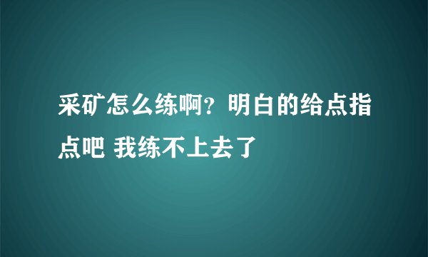 采矿怎么练啊？明白的给点指点吧 我练不上去了