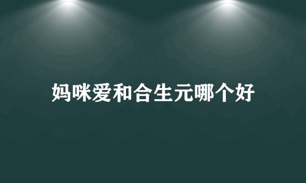 妈咪爱和合生元哪个好