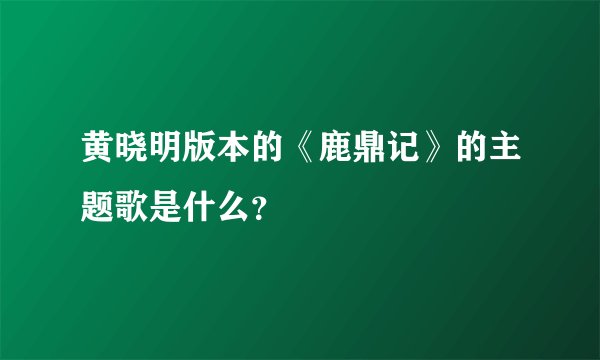 黄晓明版本的《鹿鼎记》的主题歌是什么？