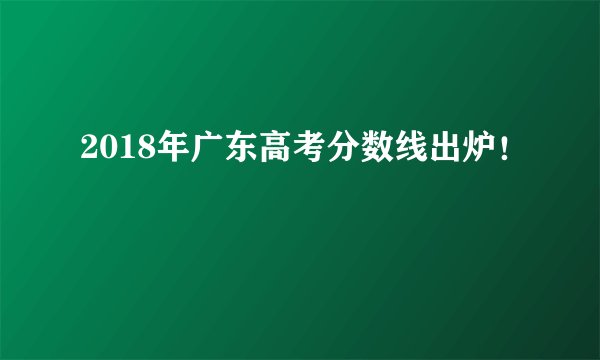 2018年广东高考分数线出炉！