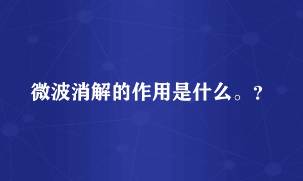 微波消解的作用是什么。？