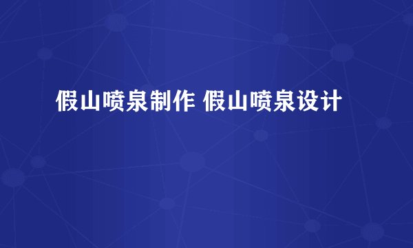 假山喷泉制作 假山喷泉设计
