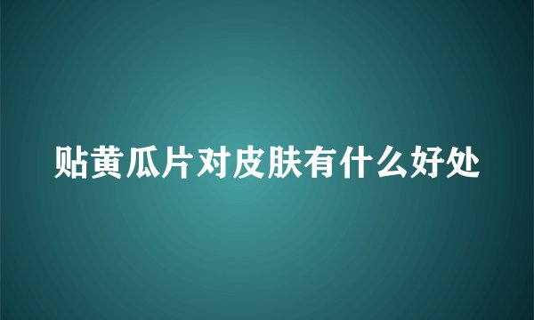 贴黄瓜片对皮肤有什么好处