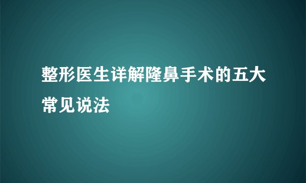 整形医生详解隆鼻手术的五大常见说法