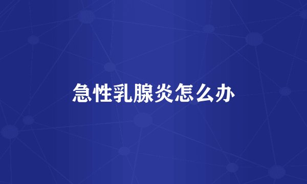 急性乳腺炎怎么办