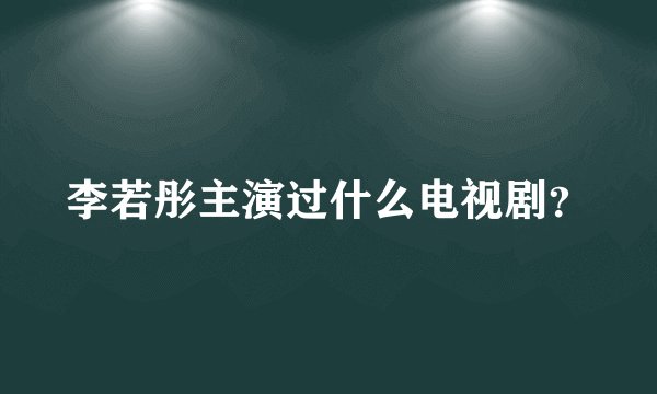 李若彤主演过什么电视剧？
