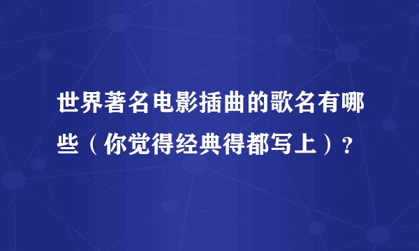世界著名电影插曲的歌名有哪些（你觉得经典得都写上）？