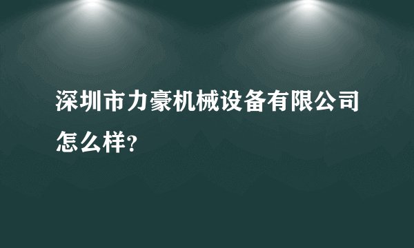 深圳市力豪机械设备有限公司怎么样？