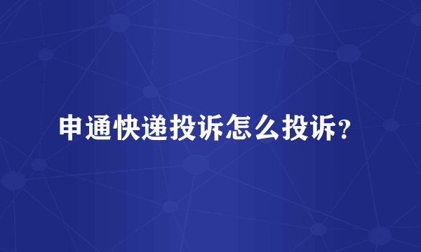 申通快递投诉怎么投诉？