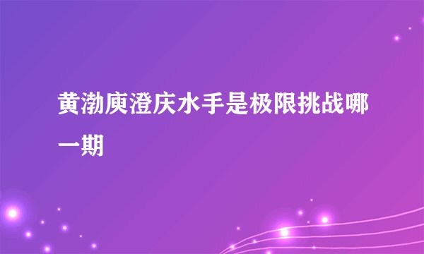 黄渤庾澄庆水手是极限挑战哪一期